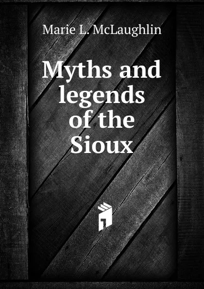 Обложка книги Myths and legends of the Sioux, Marie L. McLaughlin