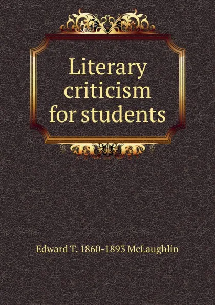 Обложка книги Literary criticism for students, Edward T. 1860-1893 McLaughlin