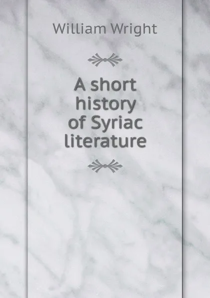 Обложка книги A short history of Syriac literature, William Wright