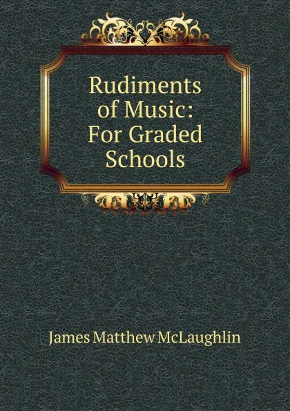 Обложка книги Rudiments of Music: For Graded Schools, James Matthew McLaughlin