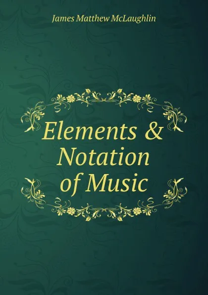 Обложка книги Elements . Notation of Music, James Matthew McLaughlin