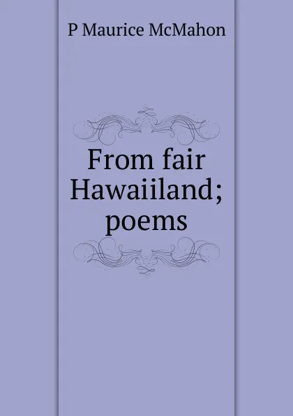 Обложка книги From fair Hawaiiland; poems, P Maurice McMahon