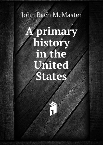 Обложка книги A primary history in the United States, John Bach McMaster