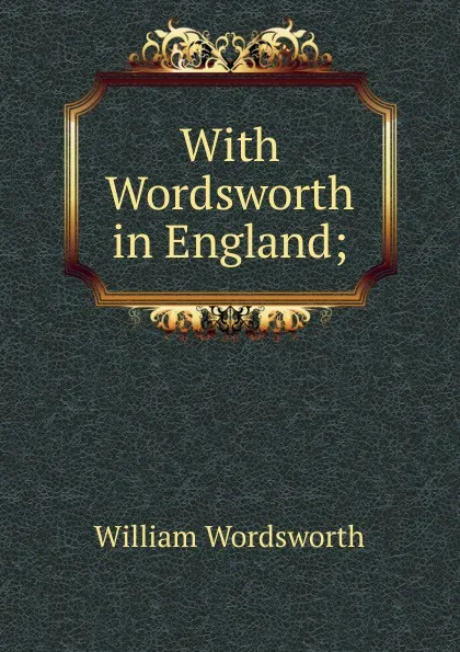 Обложка книги With Wordsworth in England;, Wordsworth William