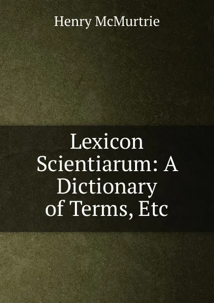 Обложка книги Lexicon Scientiarum: A Dictionary of Terms, Etc, Henry McMurtrie