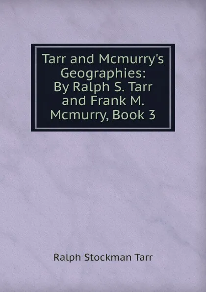 Обложка книги Tarr and Mcmurry.s Geographies: By Ralph S. Tarr and Frank M. Mcmurry, Book 3, Ralph S. Tarr