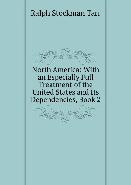 Обложка книги North America: With an Especially Full Treatment of the United States and Its Dependencies, Book 2, Ralph S. Tarr