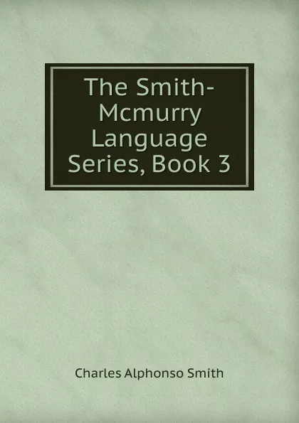 Обложка книги The Smith-Mcmurry Language Series, Book 3, Charles Alphonso Smith