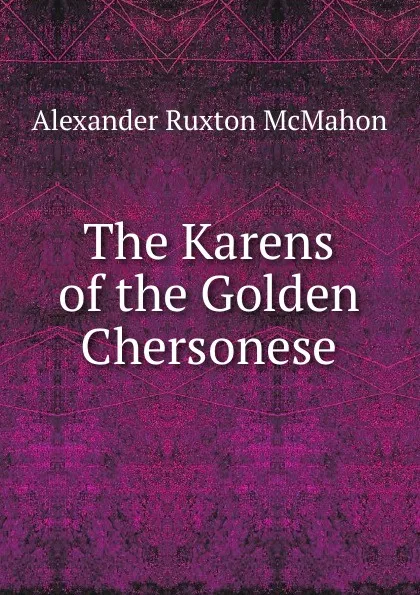 Обложка книги The Karens of the Golden Chersonese, Alexander Ruxton McMahon