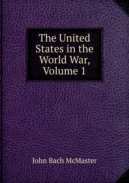 Обложка книги The United States in the World War, Volume 1, John Bach McMaster