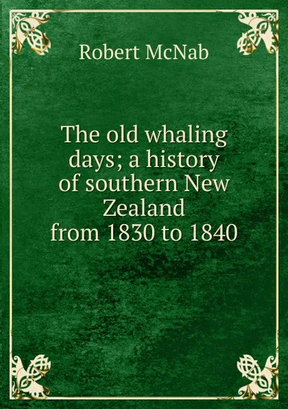 Обложка книги The old whaling days; a history of southern New Zealand from 1830 to 1840, Robert McNab