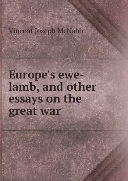 Обложка книги Europe.s ewe-lamb, and other essays on the great war, Vincent Joseph McNabb