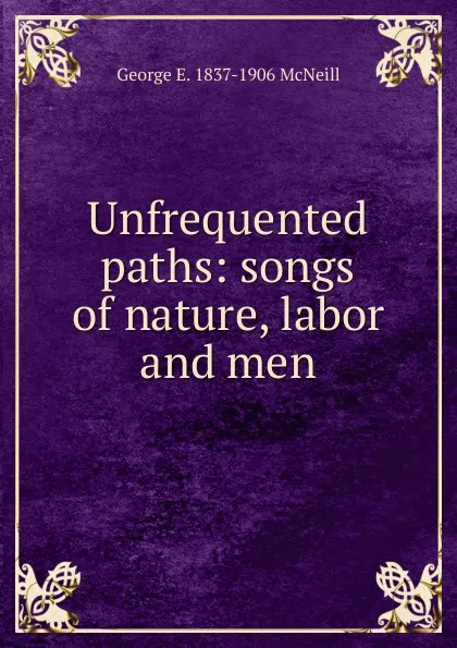 Обложка книги Unfrequented paths: songs of nature, labor and men, George E. 1837-1906 McNeill