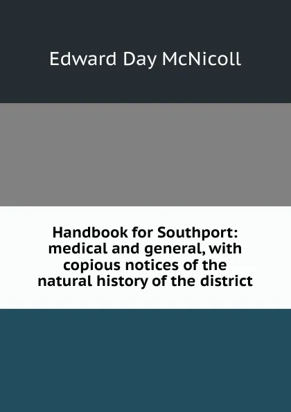 Обложка книги Handbook for Southport: medical and general, with copious notices of the natural history of the district, Edward Day McNicoll