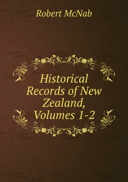 Обложка книги Historical Records of New Zealand, Volumes 1-2, Robert McNab