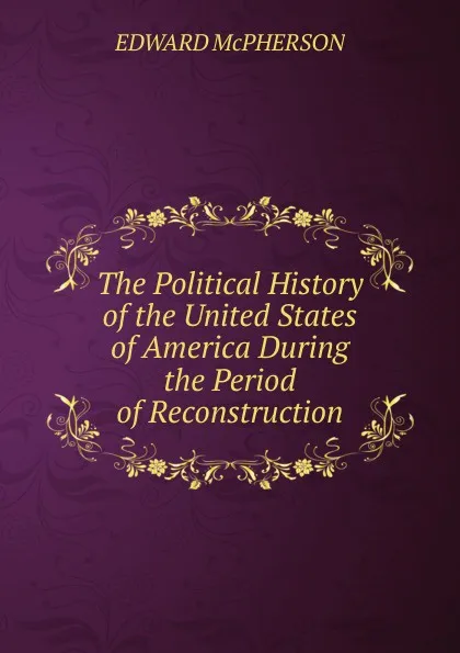 Обложка книги The Political History of the United States of America During the Period of Reconstruction, Edward McPherson