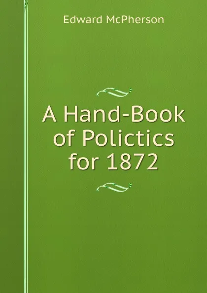 Обложка книги A Hand-Book of Polictics for 1872, Edward McPherson