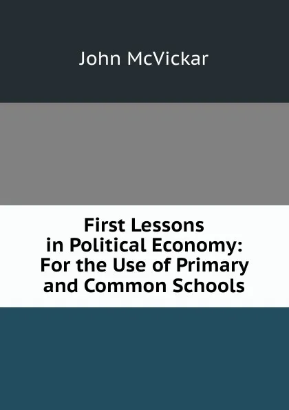 Обложка книги First Lessons in Political Economy: For the Use of Primary and Common Schools, John McVickar