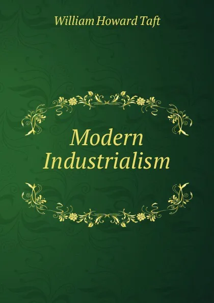 Обложка книги Modern Industrialism ., William H. Taft