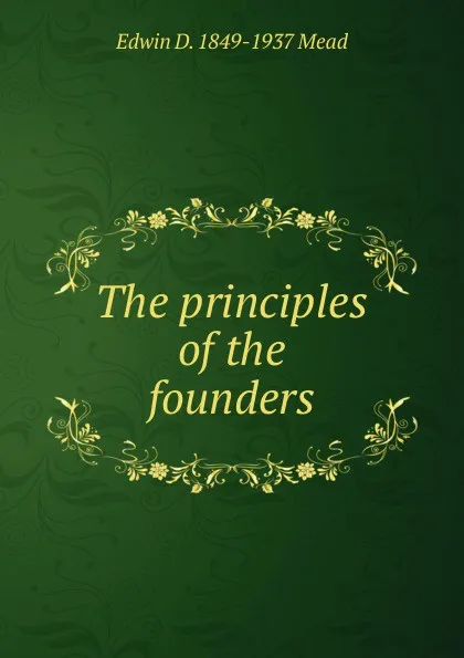 Обложка книги The principles of the founders, Edwin D. 1849-1937 Mead