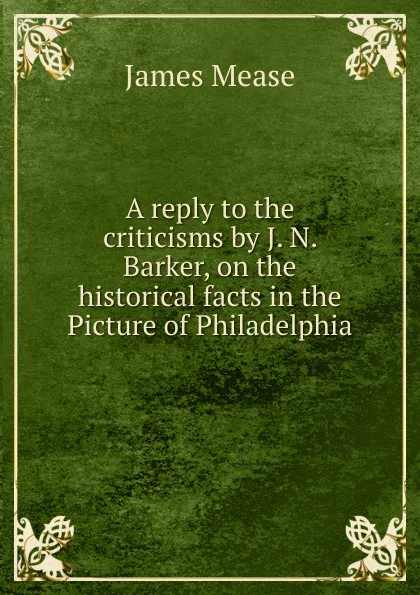 Обложка книги A reply to the criticisms by J. N. Barker, on the historical facts in the Picture of Philadelphia., James Mease