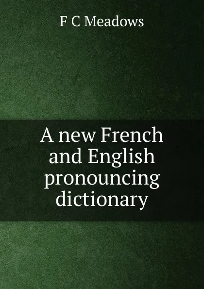 Обложка книги A new French and English pronouncing dictionary, F C Meadows