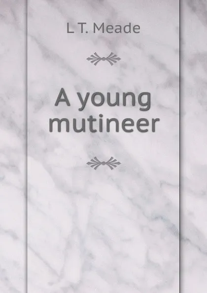 Обложка книги A young mutineer, L T. Meade