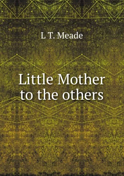 Обложка книги Little Mother to the others, L T. Meade