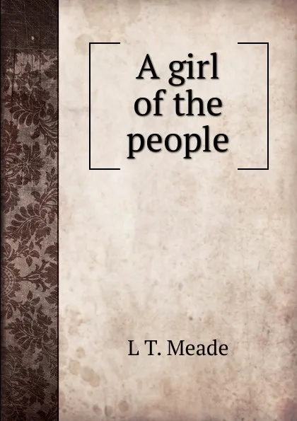 Обложка книги A girl of the people, L T. Meade