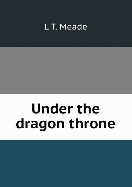 Обложка книги Under the dragon throne, L T. Meade