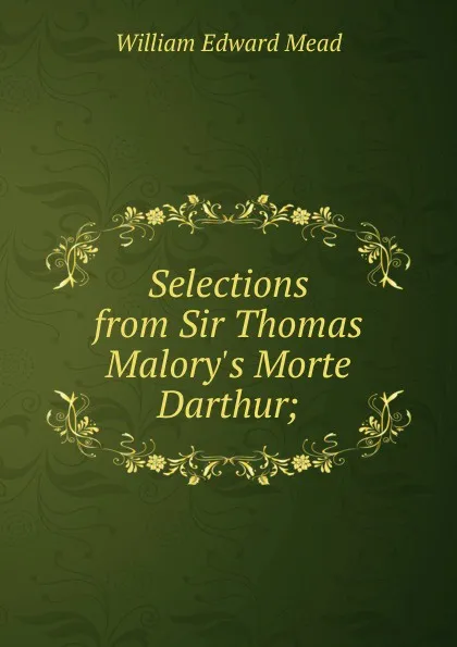 Обложка книги Selections from Sir Thomas Malory.s Morte Darthur;, William Edward Mead