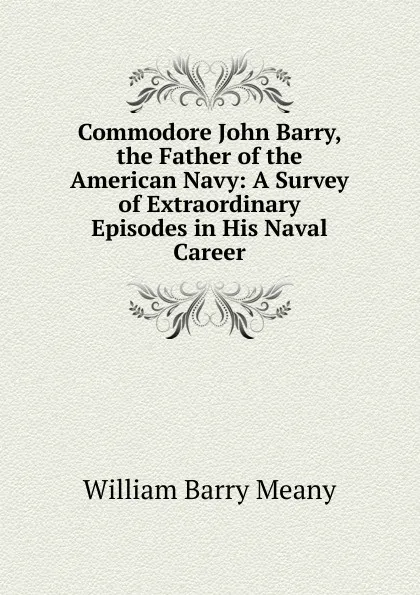 Обложка книги Commodore John Barry, the Father of the American Navy: A Survey of Extraordinary Episodes in His Naval Career, William Barry Meany