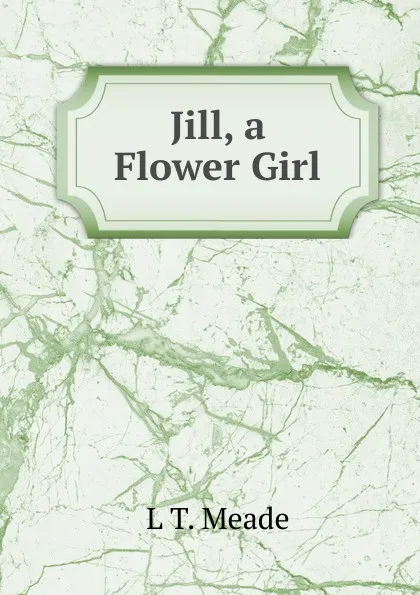 Обложка книги Jill, a Flower Girl, L T. Meade