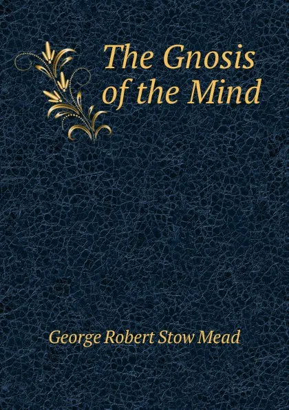 Обложка книги The Gnosis of the Mind, George Robert Stow Mead