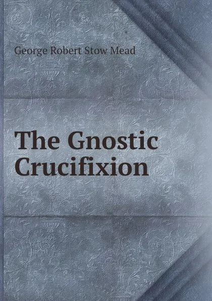 Обложка книги The Gnostic Crucifixion, George Robert Stow Mead