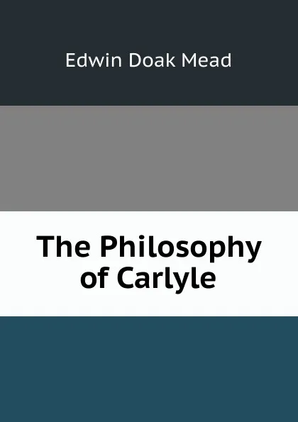 Обложка книги The Philosophy of Carlyle, Edwin Doak Mead