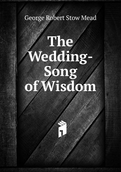 Обложка книги The Wedding-Song of Wisdom, George Robert Stow Mead