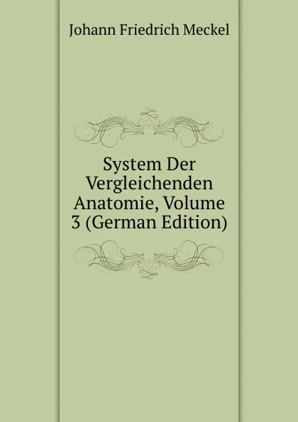 Обложка книги System Der Vergleichenden Anatomie, Volume 3 (German Edition), Johann Friedrich Meckel