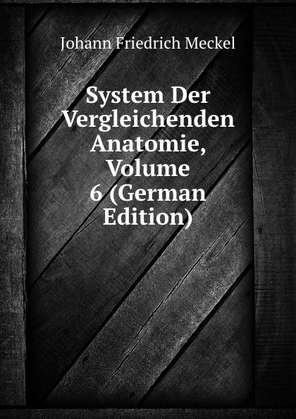 Обложка книги System Der Vergleichenden Anatomie, Volume 6 (German Edition), Johann Friedrich Meckel