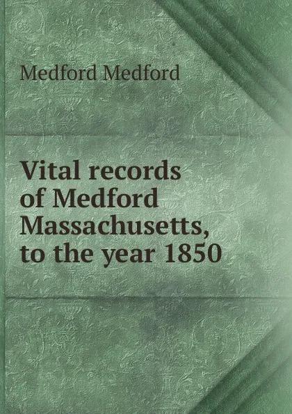 Обложка книги Vital records of Medford Massachusetts, to the year 1850, Medford Medford