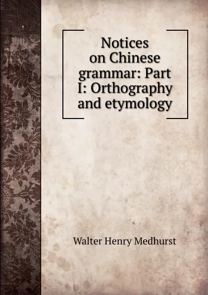 Обложка книги Notices on Chinese grammar: Part I: Orthography and etymology, Walter Henry Medhurst