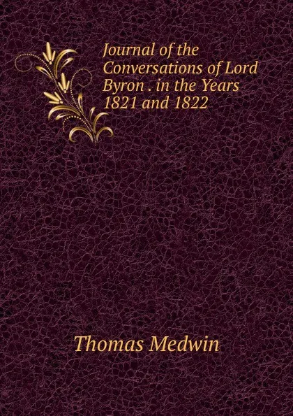 Обложка книги Journal of the Conversations of Lord Byron . in the Years 1821 and 1822, Thomas Medwin