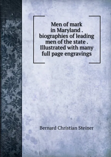 Обложка книги Men of mark in Maryland . biographies of leading men of the state . Illustrated with many full page engravings, Bernard Christian Steiner