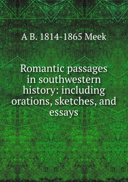 Обложка книги Romantic passages in southwestern history: including orations, sketches, and essays, A B. 1814-1865 Meek