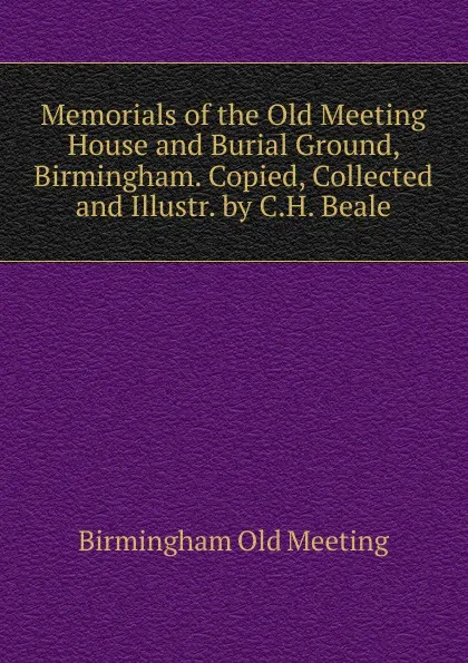 Обложка книги Memorials of the Old Meeting House and Burial Ground, Birmingham. Copied, Collected and Illustr. by C.H. Beale, Birmingham Old Meeting