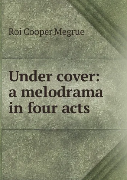 Обложка книги Under cover: a melodrama in four acts, Roi Cooper Megrue