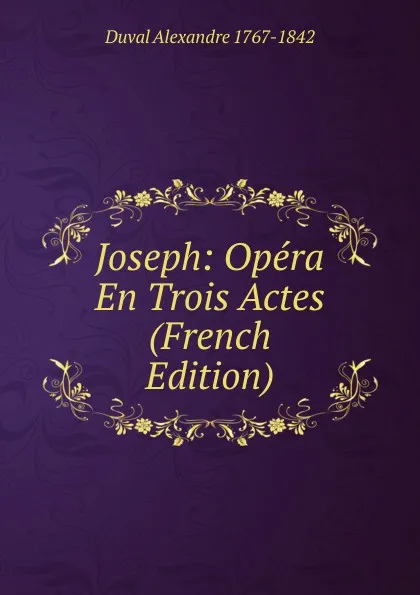 Обложка книги Joseph: Opera En Trois Actes (French Edition), Duval Alexandre 1767-1842