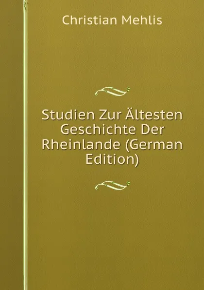 Обложка книги Studien Zur Altesten Geschichte Der Rheinlande (German Edition), Christian Mehlis