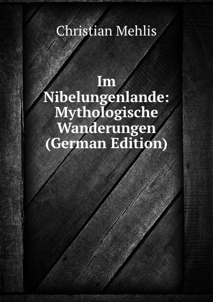 Обложка книги Im Nibelungenlande: Mythologische Wanderungen (German Edition), Christian Mehlis