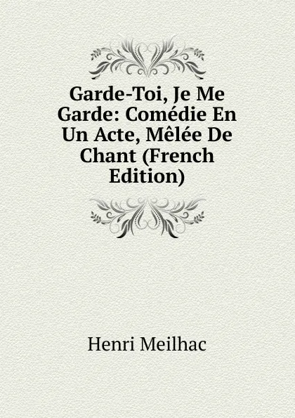 Обложка книги Garde-Toi, Je Me Garde: Comedie En Un Acte, Melee De Chant (French Edition), Henri Meilhac